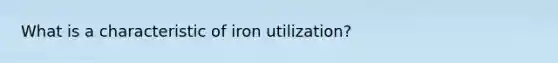 What is a characteristic of iron utilization?