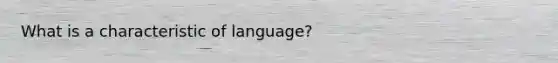 What is a characteristic of language?