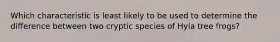 Which characteristic is least likely to be used to determine the difference between two cryptic species of Hyla tree frogs?