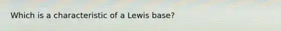 Which is a characteristic of a Lewis base?