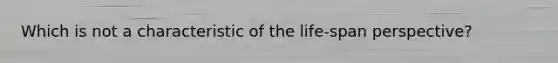 Which is not a characteristic of the life-span perspective?