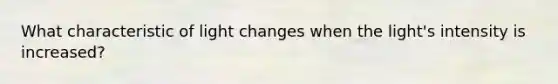 What characteristic of light changes when the light's intensity is increased?