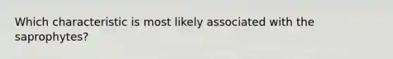 Which characteristic is most likely associated with the saprophytes?