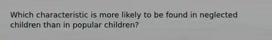 Which characteristic is more likely to be found in neglected children than in popular children?