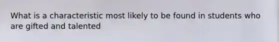 What is a characteristic most likely to be found in students who are gifted and talented