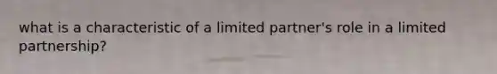 what is a characteristic of a limited partner's role in a limited partnership?