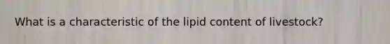 What is a characteristic of the lipid content of livestock?