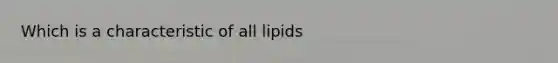 Which is a characteristic of all lipids