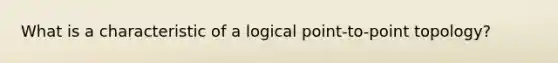 What is a characteristic of a logical point-to-point topology?