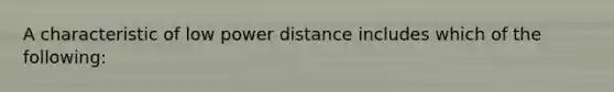 A characteristic of low power distance includes which of the following: