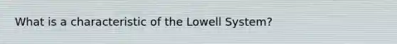 What is a characteristic of the Lowell System?