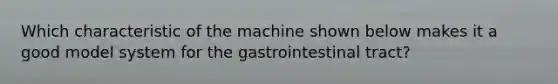 Which characteristic of the machine shown below makes it a good model system for the gastrointestinal tract?