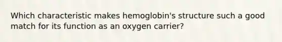 Which characteristic makes hemoglobin's structure such a good match for its function as an oxygen carrier?