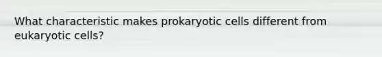 What characteristic makes prokaryotic cells different from eukaryotic cells?