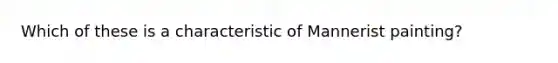 Which of these is a characteristic of Mannerist painting?