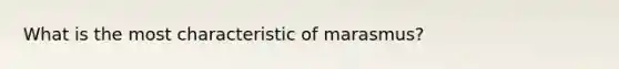 What is the most characteristic of marasmus?