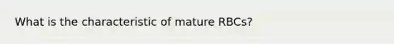 What is the characteristic of mature RBCs?