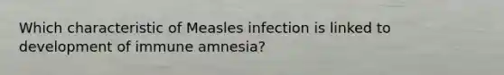 Which characteristic of Measles infection is linked to development of immune amnesia?