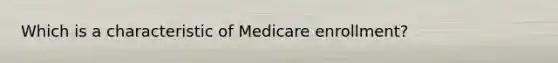 Which is a characteristic of Medicare enrollment?