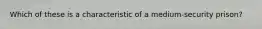 Which of these is a characteristic of a medium-security prison?