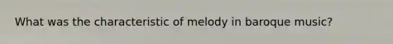 What was the characteristic of melody in baroque music?