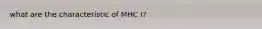 what are the characteristic of MHC I?