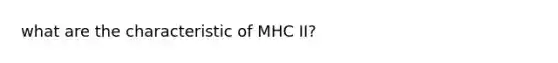 what are the characteristic of MHC II?