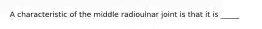 A characteristic of the middle radioulnar joint is that it is _____