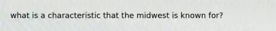 what is a characteristic that the midwest is known for?