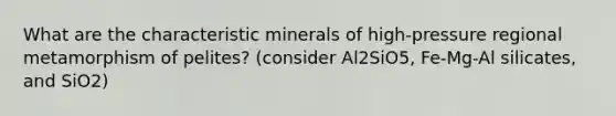 What are the characteristic minerals of high-pressure regional metamorphism of pelites? (consider Al2SiO5, Fe-Mg-Al silicates, and SiO2)