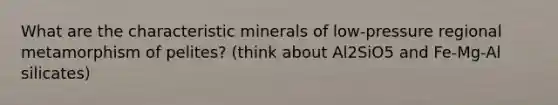 What are the characteristic minerals of low-pressure regional metamorphism of pelites? (think about Al2SiO5 and Fe-Mg-Al silicates)