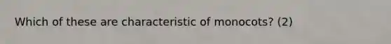 Which of these are characteristic of monocots? (2)