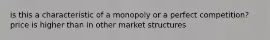 is this a characteristic of a monopoly or a perfect competition? price is higher than in other market structures