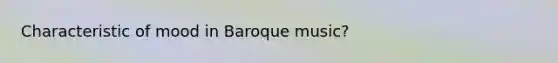 Characteristic of mood in Baroque music?