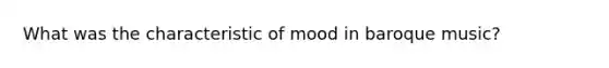 What was the characteristic of mood in baroque music?