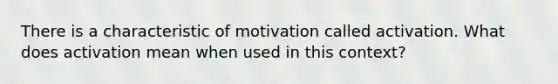 There is a characteristic of motivation called activation. What does activation mean when used in this context?