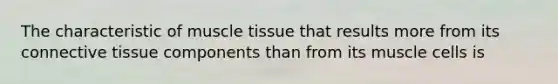 The characteristic of muscle tissue that results more from its connective tissue components than from its muscle cells is