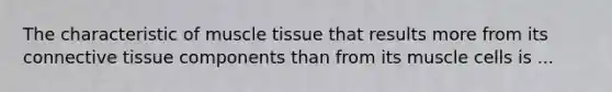 The characteristic of <a href='https://www.questionai.com/knowledge/kMDq0yZc0j-muscle-tissue' class='anchor-knowledge'>muscle tissue</a> that results more from its <a href='https://www.questionai.com/knowledge/kYDr0DHyc8-connective-tissue' class='anchor-knowledge'>connective tissue</a> components than from its muscle cells is ...