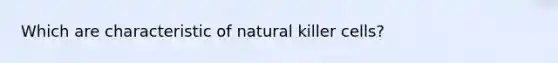 Which are characteristic of natural killer cells?