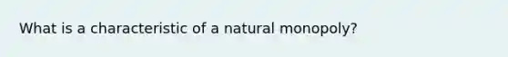 What is a characteristic of a natural monopoly?