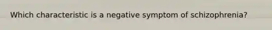 Which characteristic is a negative symptom of schizophrenia?