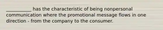 ___________ has the characteristic of being nonpersonal communication where the promotional message flows in one direction - from the company to the consumer.