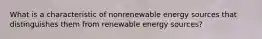 What is a characteristic of nonrenewable energy sources that distinguishes them from renewable energy sources?