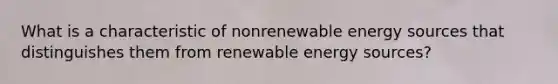 What is a characteristic of nonrenewable energy sources that distinguishes them from renewable energy sources?