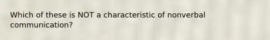 Which of these is NOT a characteristic of nonverbal communication?