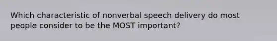 Which characteristic of nonverbal speech delivery do most people consider to be the MOST important?