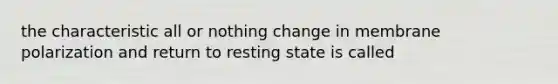 the characteristic all or nothing change in membrane polarization and return to resting state is called