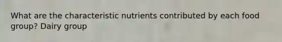 What are the characteristic nutrients contributed by each food group? Dairy group