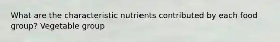 What are the characteristic nutrients contributed by each food group? Vegetable group