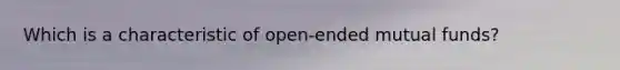 Which is a characteristic of open-ended mutual funds?